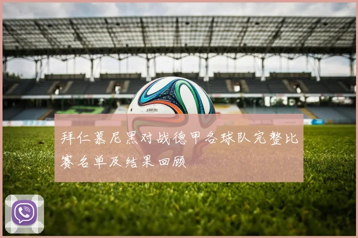 拜仁慕尼黑对战德甲各球队完整比赛名单及结果回顾