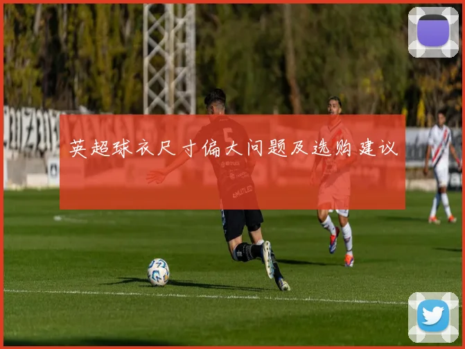 英超球衣尺寸偏大问题及选购建议