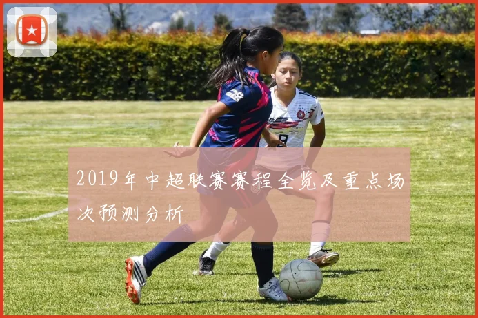 2019年中超联赛赛程全览及重点场次预测分析