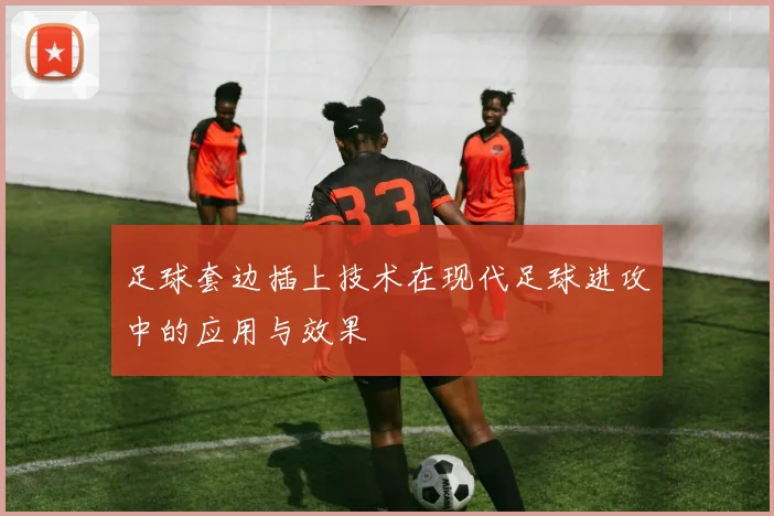足球套边插上技术在现代足球进攻中的应用与效果