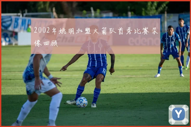 2002年姚明加盟火箭队首秀比赛录像回顾