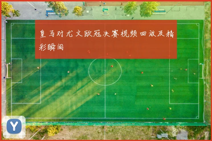 皇马对尤文欧冠决赛视频回放及精彩瞬间