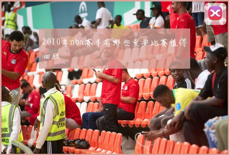 2010年nba赛季有哪些重要比赛值得回顾