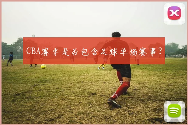 CBA赛季是否包含足球单场赛事？