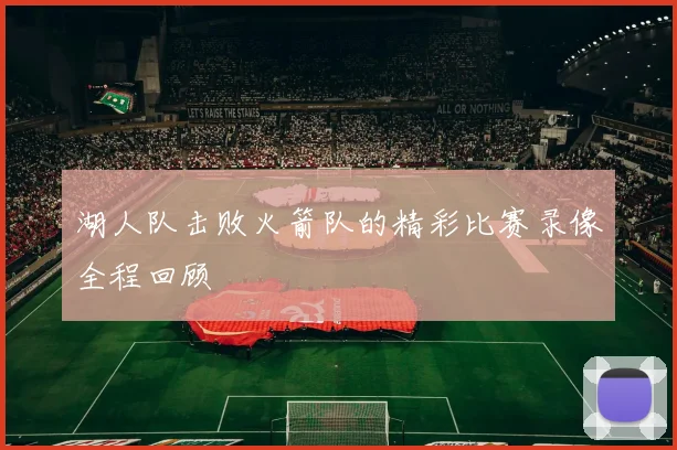 湖人队击败火箭队的精彩比赛录像全程回顾