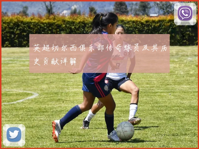 英超切尔西俱乐部传奇球员及其历史贡献详解