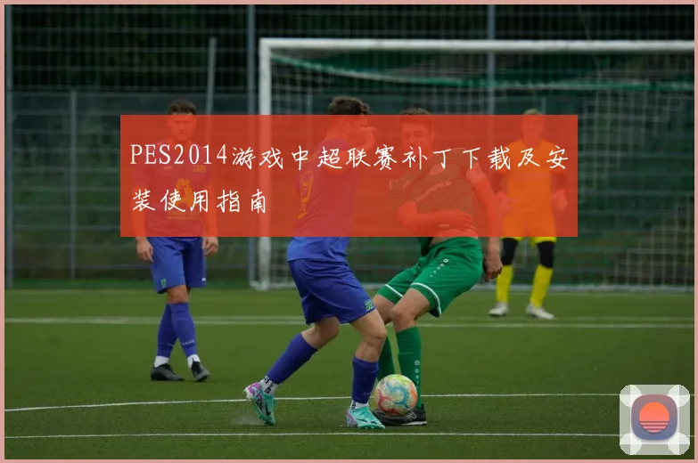 PES2014游戏中超联赛补丁下载及安装使用指南