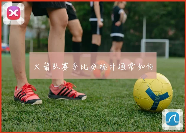 火箭队赛季比分统计通常如何