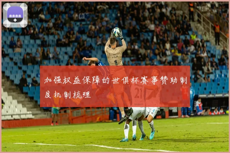 加强权益保障的世俱杯赛事赞助制度机制梳理