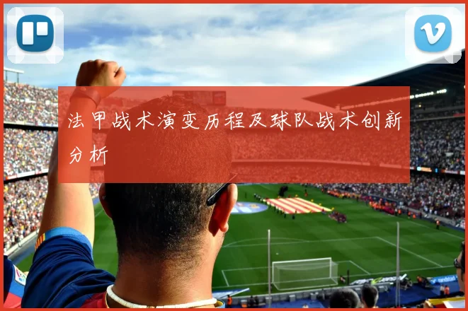 法甲战术演变历程及球队战术创新分析