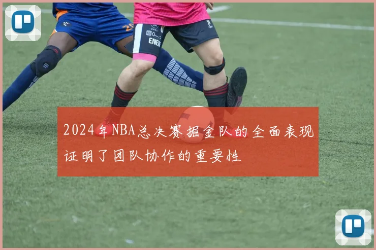 2024年NBA总决赛掘金队的全面表现证明了团队协作的重要性