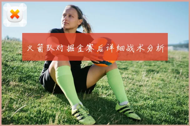 火箭队对掘金赛后详细战术分析