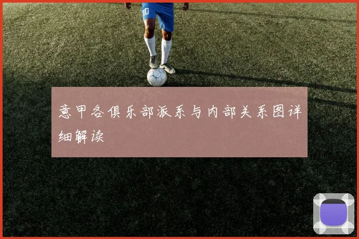 意甲各俱乐部派系与内部关系图详细解读