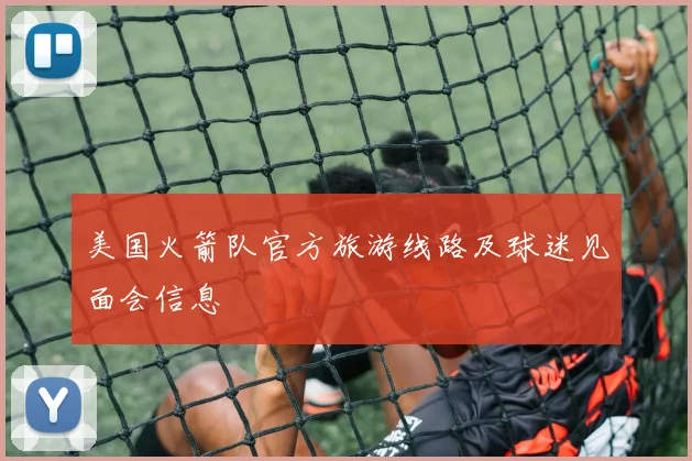 美国火箭队官方旅游线路及球迷见面会信息