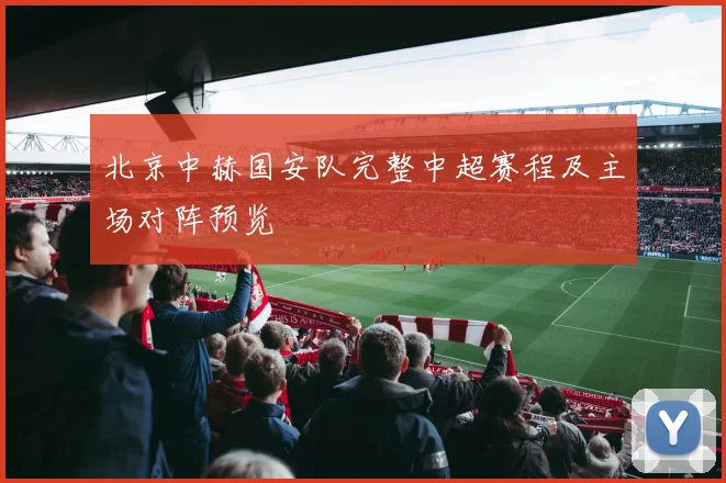 北京中赫国安队完整中超赛程及主场对阵预览
