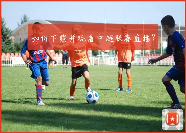 如何下载并观看中超联赛直播？